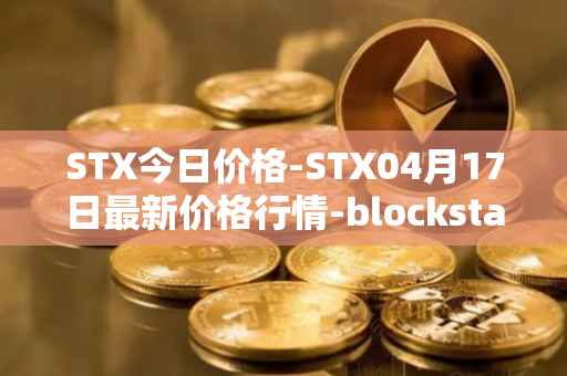STX今日价格-STX04月17日最新价格行情-blockstack最新走势消息