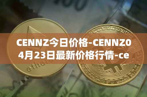 CENNZ今日价格-CENNZ04月23日最新价格行情-centrality最新走势消息