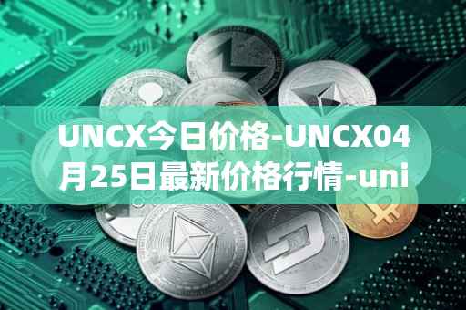 UNCX今日价格-UNCX04月25日最新价格行情-unicrypt-2最新走势消息