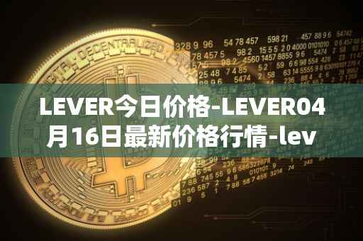 LEVER今日价格-LEVER04月16日最新价格行情-lever最新走势消息