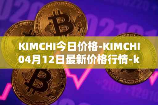 KIMCHI今日价格-KIMCHI04月12日最新价格行情-kimchi-finance最新走势消息