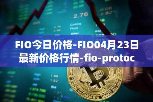 FIO今日价格-FIO04月23日最新价格行情-fio-protocol最新走势消息