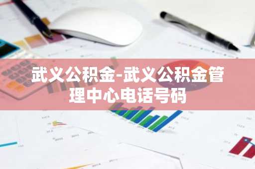武义公积金-武义公积金管理中心电话号码