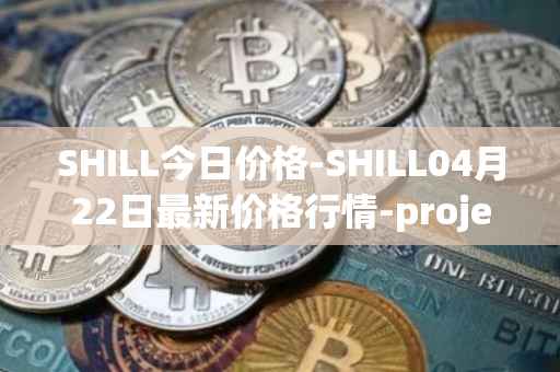 SHILL今日价格-SHILL04月22日最新价格行情-projectseedtoken最新走势消息