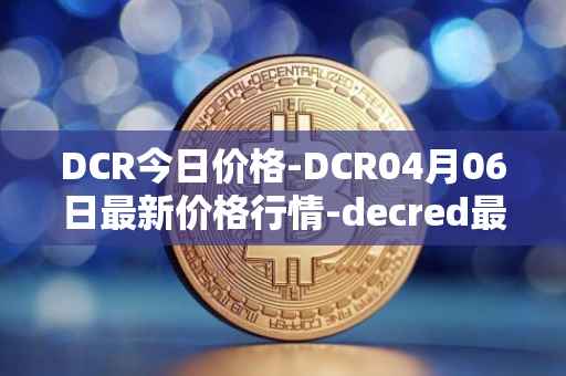 DCR今日价格-DCR04月06日最新价格行情-decred最新走势消息
