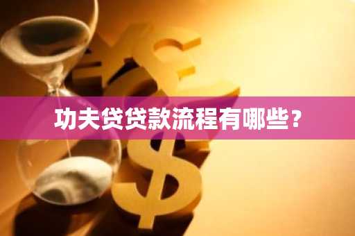 功夫贷贷款流程有哪些？
