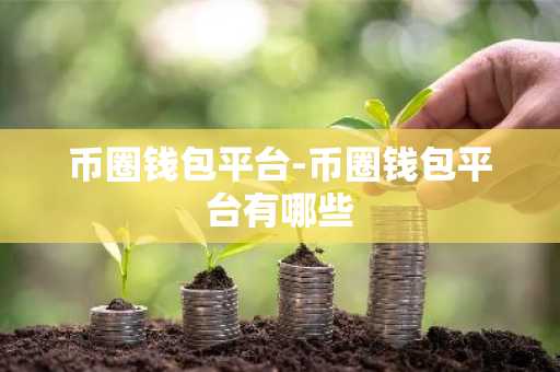 币圈钱包平台-币圈钱包平台有哪些