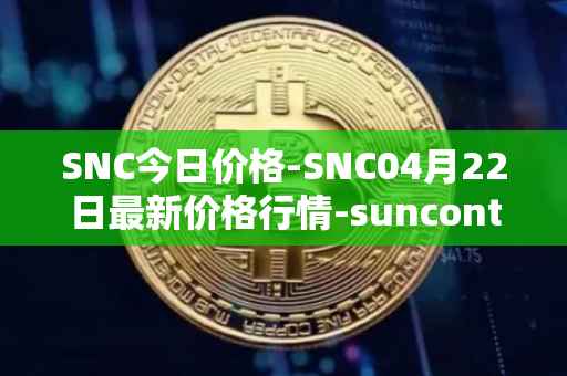 SNC今日价格-SNC04月22日最新价格行情-suncontract最新走势消息