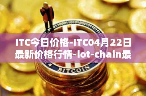ITC今日价格-ITC04月22日最新价格行情-iot-chain最新走势消息