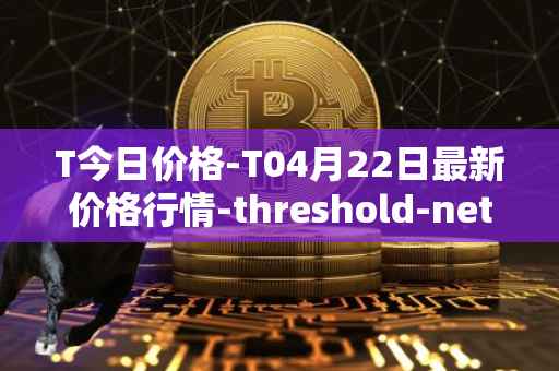 T今日价格-T04月22日最新价格行情-threshold-network-token最新走势消息