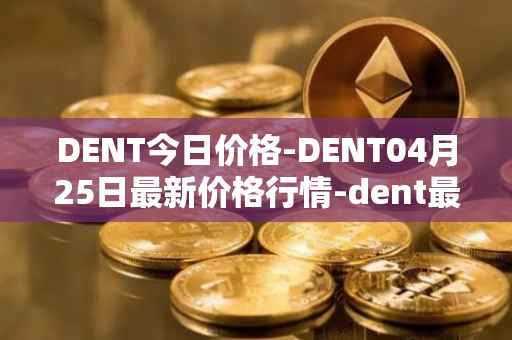 DENT今日价格-DENT04月25日最新价格行情-dent最新走势消息