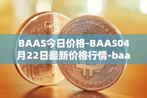 BAAS今日价格-BAAS04月22日最新价格行情-baasid最新走势消息