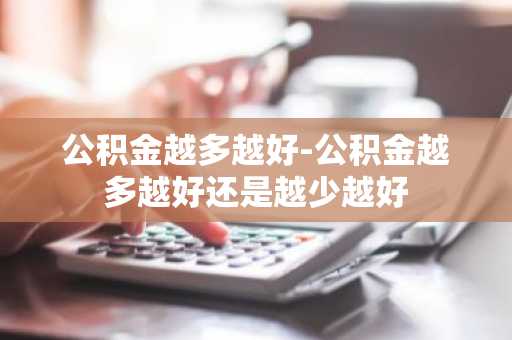 公积金越多越好-公积金越多越好还是越少越好