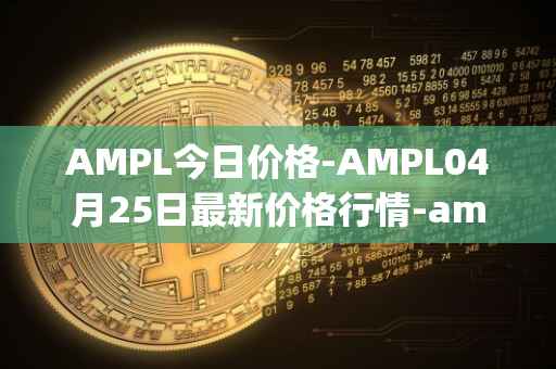 AMPL今日价格-AMPL04月25日最新价格行情-ampleforth最新走势消息