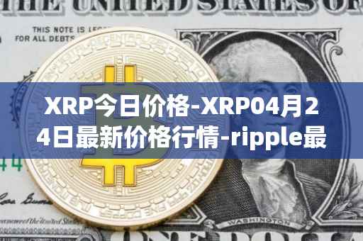 XRP今日价格-XRP04月24日最新价格行情-ripple最新走势消息