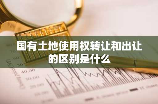 国有土地使用权转让和出让的区别是什么