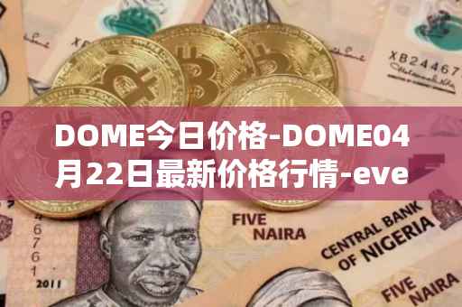DOME今日价格-DOME04月22日最新价格行情-everdome最新走势消息