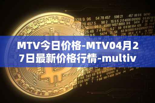 MTV今日价格-MTV04月27日最新价格行情-multivac最新走势消息