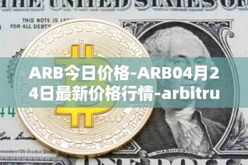 ARB今日价格-ARB04月24日最新价格行情-arbitrum最新走势消息