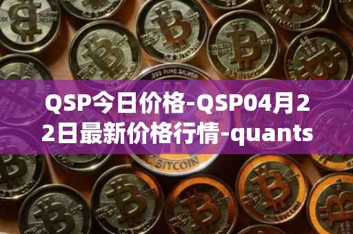 QSP今日价格-QSP04月22日最新价格行情-quantstamp最新走势消息