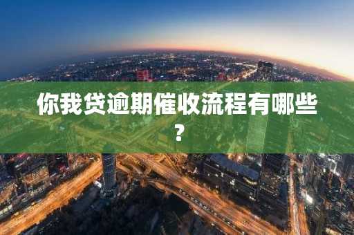 你我贷逾期催收流程有哪些？