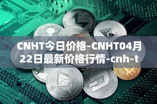 CNHT今日价格-CNHT04月22日最新价格行情-cnh-tether最新走势消息