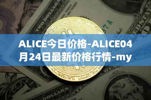 ALICE今日价格-ALICE04月24日最新价格行情-my-neighbor-alice最新走势消息