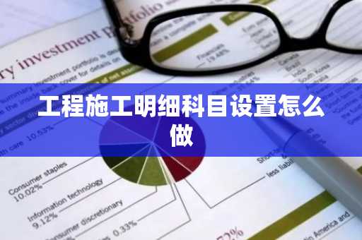 工程施工明细科目设置怎么做