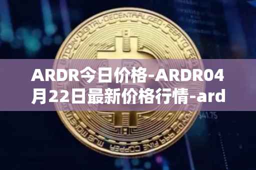 ARDR今日价格-ARDR04月22日最新价格行情-ardor最新走势消息