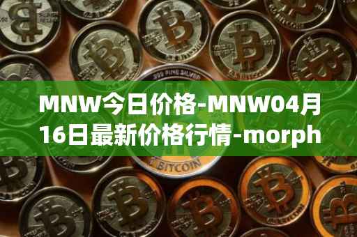 MNW今日价格-MNW04月16日最新价格行情-morpheus-network最新走势消息