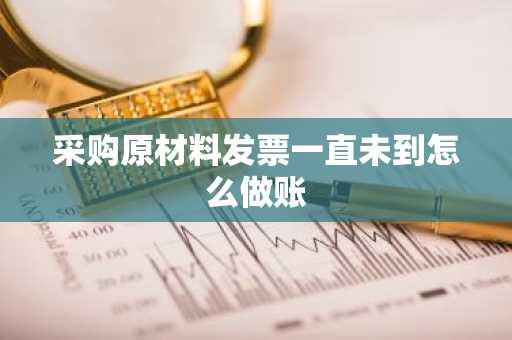 采购原材料发票一直未到怎么做账