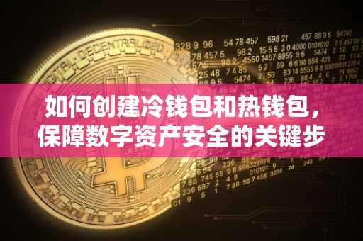 如何创建冷钱包和热钱包，保障数字资产安全的关键步骤