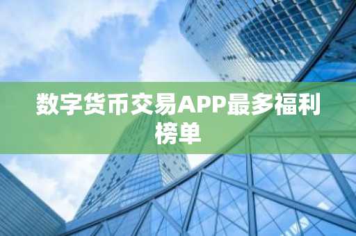 数字货币交易APP最多福利榜单