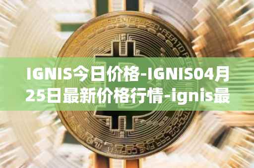 IGNIS今日价格-IGNIS04月25日最新价格行情-ignis最新走势消息