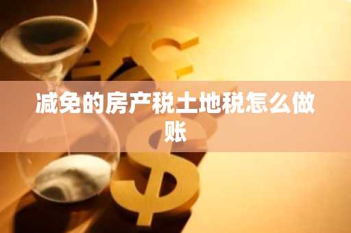 减免的房产税土地税怎么做账