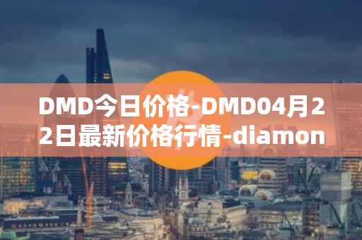 DMD今日价格-DMD04月22日最新价格行情-diamond最新走势消息