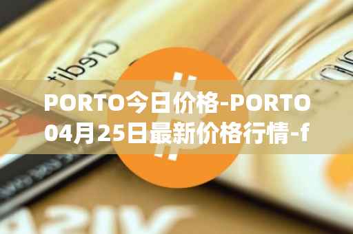 PORTO今日价格-PORTO04月25日最新价格行情-fc-porto最新走势消息