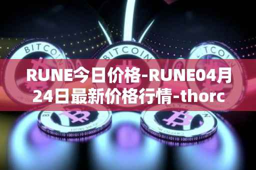 RUNE今日价格-RUNE04月24日最新价格行情-thorchain最新走势消息