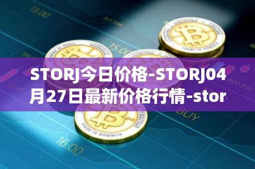 STORJ今日价格-STORJ04月27日最新价格行情-storj最新走势消息