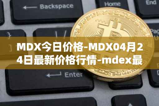 MDX今日价格-MDX04月24日最新价格行情-mdex最新走势消息