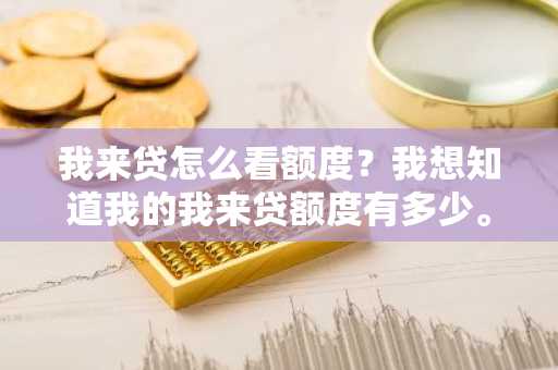 我来贷怎么看额度？我想知道我的我来贷额度有多少。