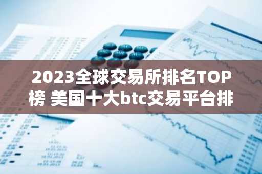 2023全球交易所排名TOP榜 美国十大btc交易平台排名2023