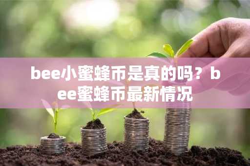 bee小蜜蜂币是真的吗？bee蜜蜂币最新情况