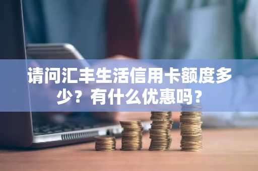请问汇丰生活信用卡额度多少？有什么优惠吗？