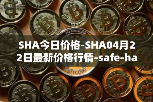 SHA今日价格-SHA04月22日最新价格行情-safe-haven最新走势消息