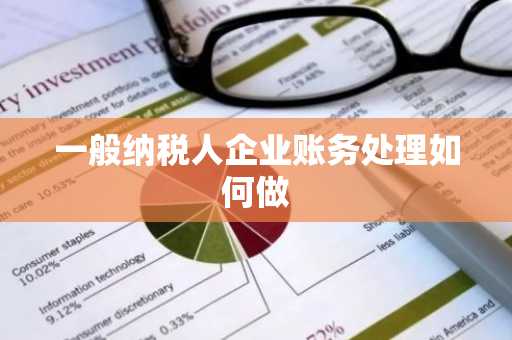 一般纳税人企业账务处理如何做