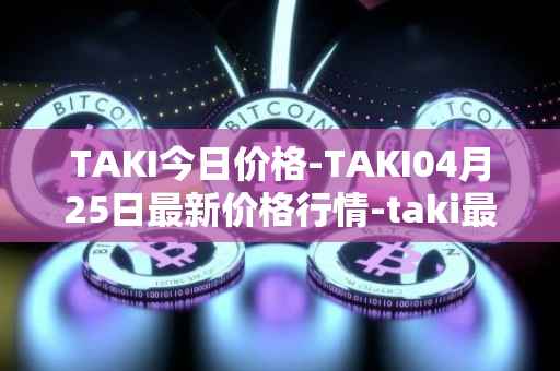 TAKI今日价格-TAKI04月25日最新价格行情-taki最新走势消息