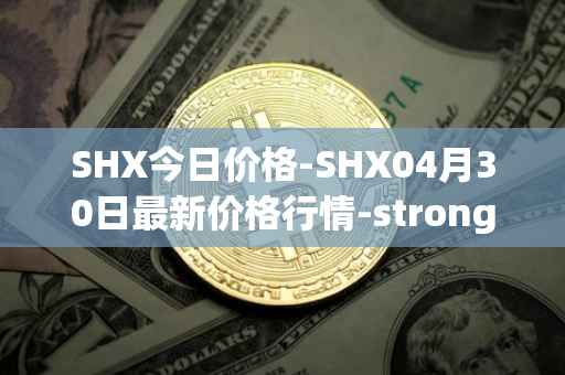 SHX今日价格-SHX04月30日最新价格行情-stronghold-token最新走势消息