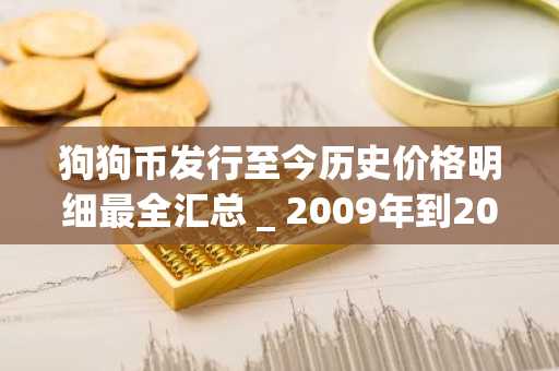 狗狗币发行至今历史价格明细最全汇总 _ 2009年到2024年