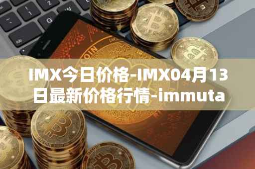 IMX今日价格-IMX04月13日最新价格行情-immutablex最新走势消息
